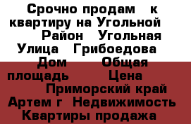 Срочно продам 2-к квартиру на Угольной!!!!!!! › Район ­ Угольная › Улица ­ Грибоедова › Дом ­ 5 › Общая площадь ­ 30 › Цена ­ 1 750 000 - Приморский край, Артем г. Недвижимость » Квартиры продажа   